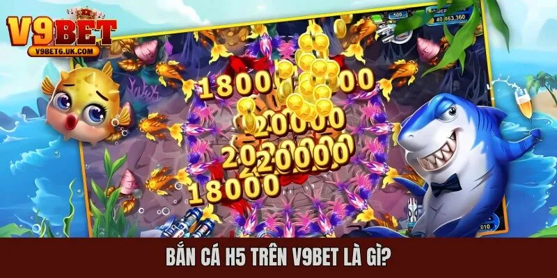 Bắn cá H5 trên V9bet là gì?