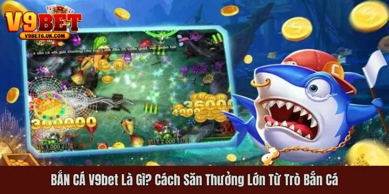 Bắn cá V9bet đem lại trải nghiệm tuyệt vời