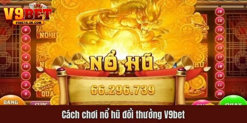 Cách chơi nổ hũ đổi thưởng V9bet dành cho game thủ