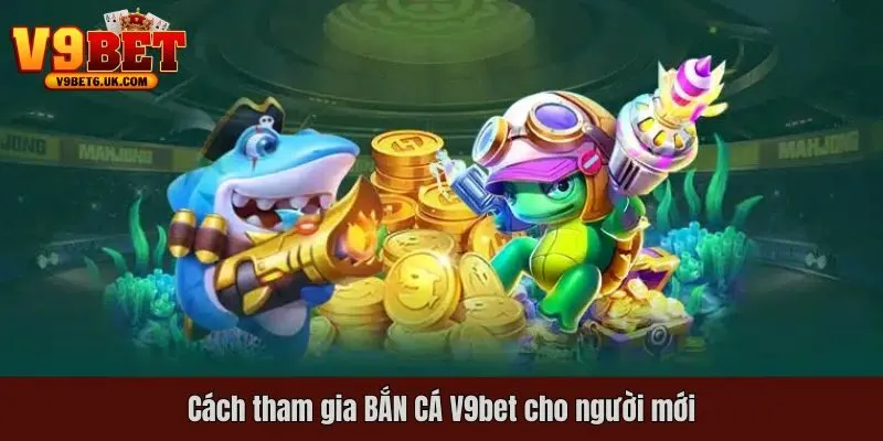 Cách tham gia BẮN CÁ V9bet cho người mới