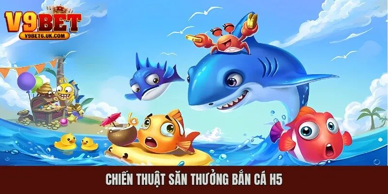 Chiến thuật săn thưởng Bắn cá H5