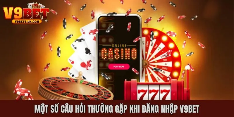 Một số thắc mắc phổ biến về quá trình đăng nhập V9bet