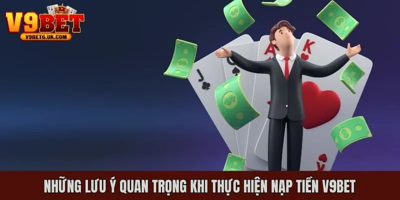 Một số lưu ý quan trọng khi thực hiện nạp tiền V9bet