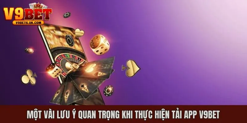Những lưu ý quan trọng khi thực hiện tải app V9bet