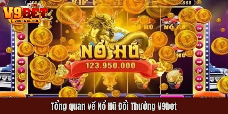 Giới thiệu chi tiết tổng quan nổ hũ đổi thưởng V9bet