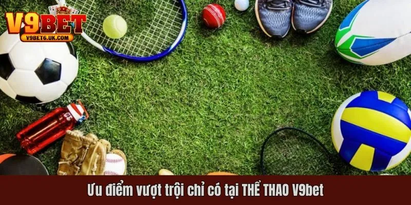 Ưu điểm vượt trội chỉ có tại THỂ THAO V9bet